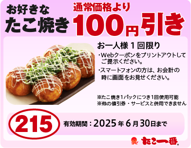 たこ焼き100円OFF お一人様1回限り※WEBクーポンをプリントアウトして、ご提示ください。
                ※スマートフォンの方は、お会計の時に画面をお見せください。・たこ焼き1パックににつき1回使用可能・他の値引券・サービスと併用できません 有効期限:2025年06月30日まで