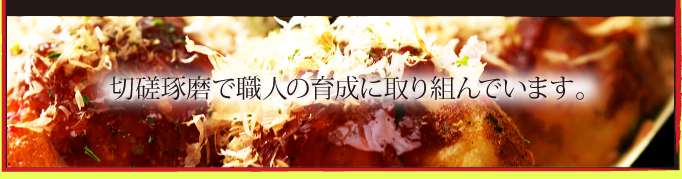 切磋琢磨で職人の育成に取り組んでいます。