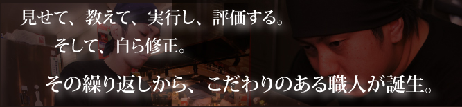 見せて、教えて、実行し、評価すうる。そして、是正。そこから、こだわりのある職人が誕生。